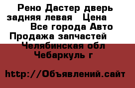 Рено Дастер дверь задняя левая › Цена ­ 20 000 - Все города Авто » Продажа запчастей   . Челябинская обл.,Чебаркуль г.